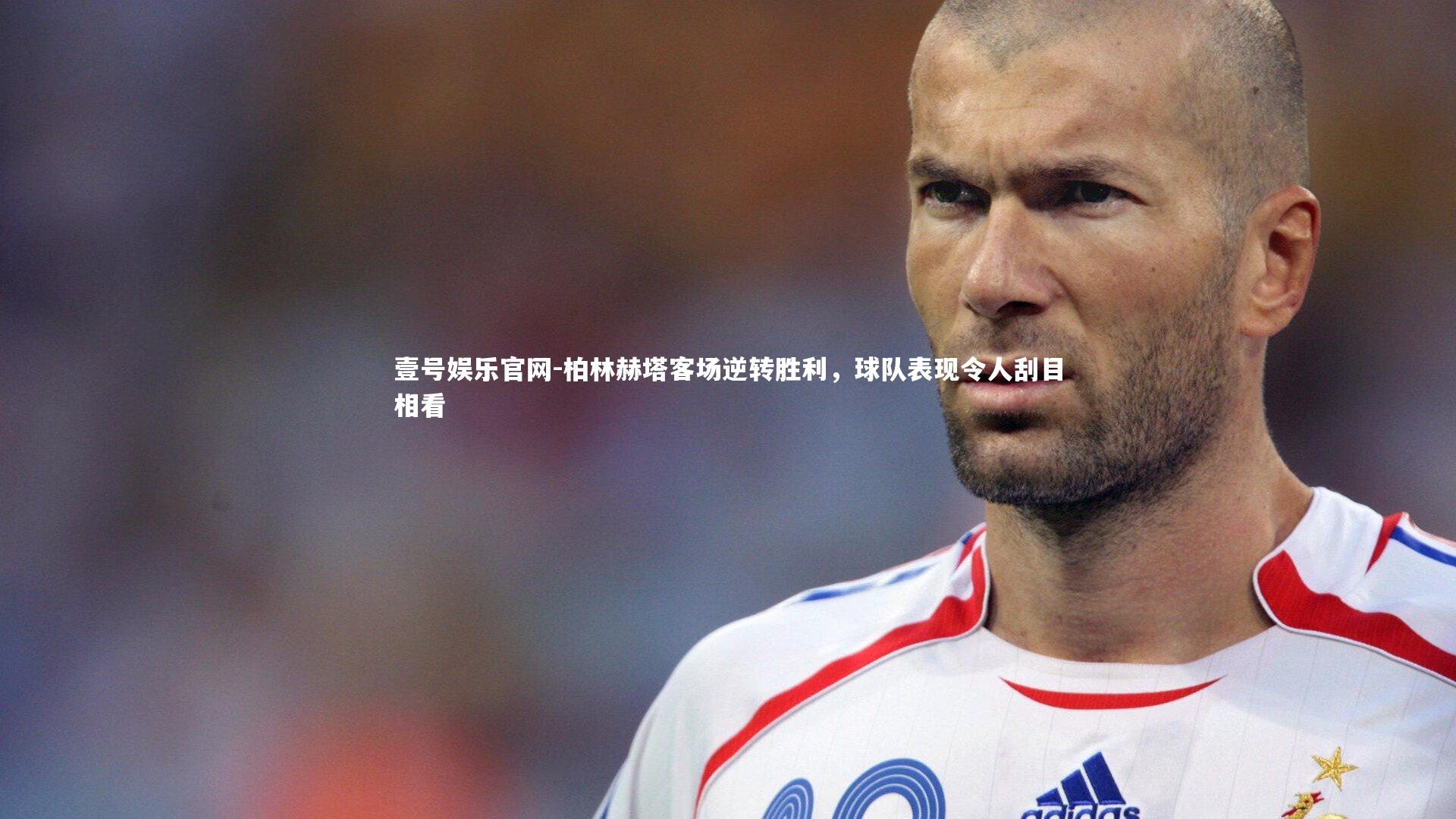 柏林赫塔客场逆转胜利，球队表现令人刮目相看