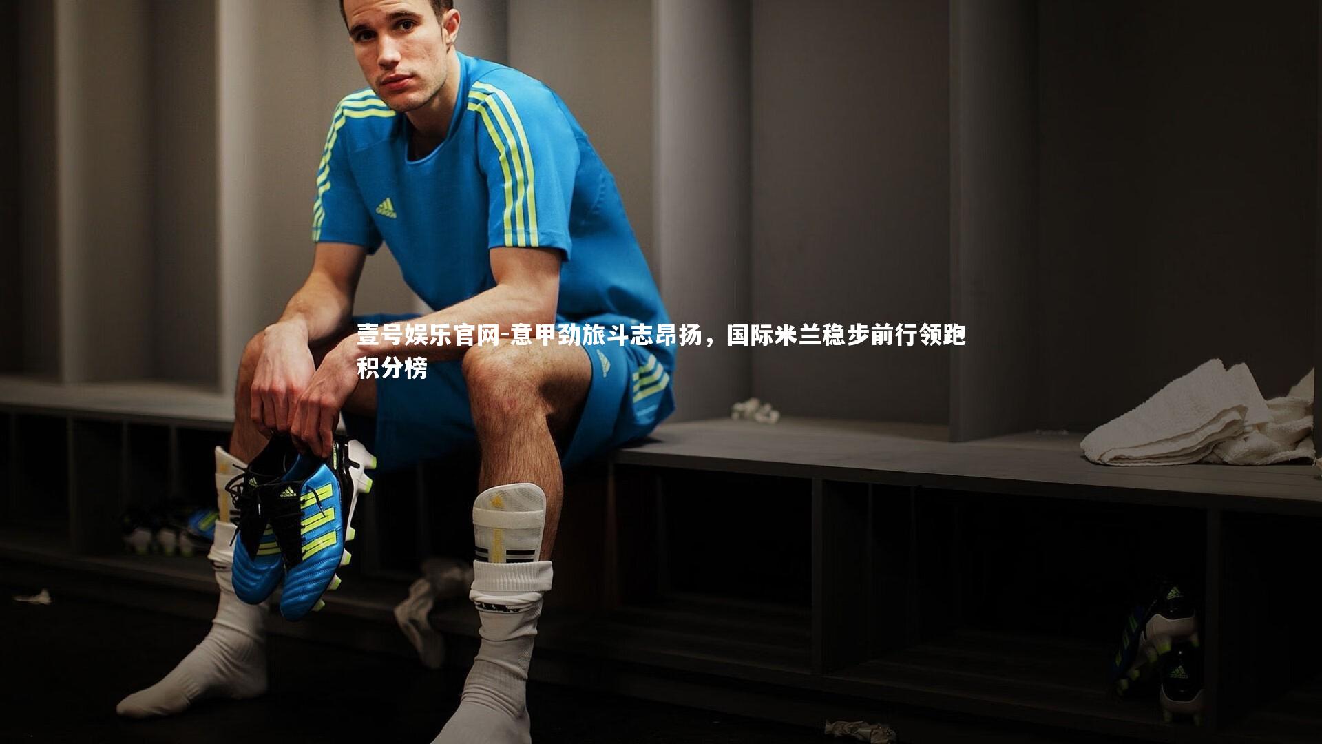 意甲劲旅斗志昂扬，国际米兰稳步前行领跑积分榜