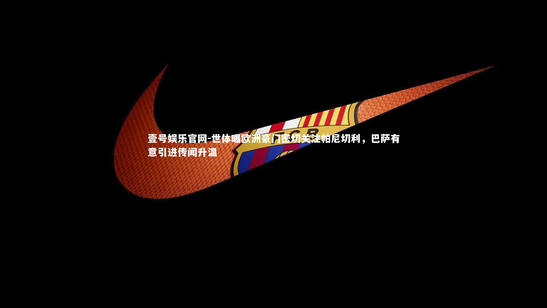 世体曝欧洲豪门密切关注帕尼切利，巴萨有意引进传闻升温