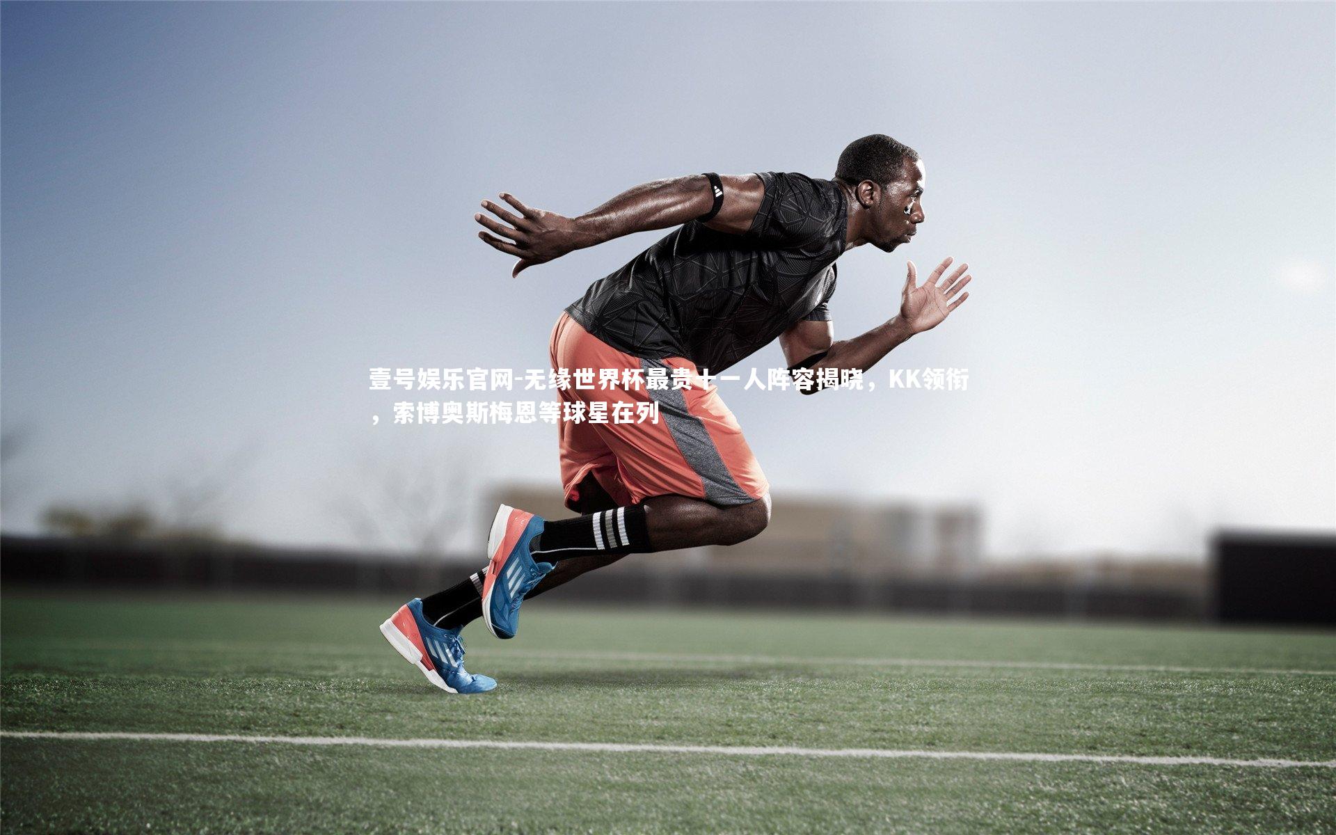 无缘世界杯最贵十一人阵容揭晓，KK领衔，索博奥斯梅恩等球星在列