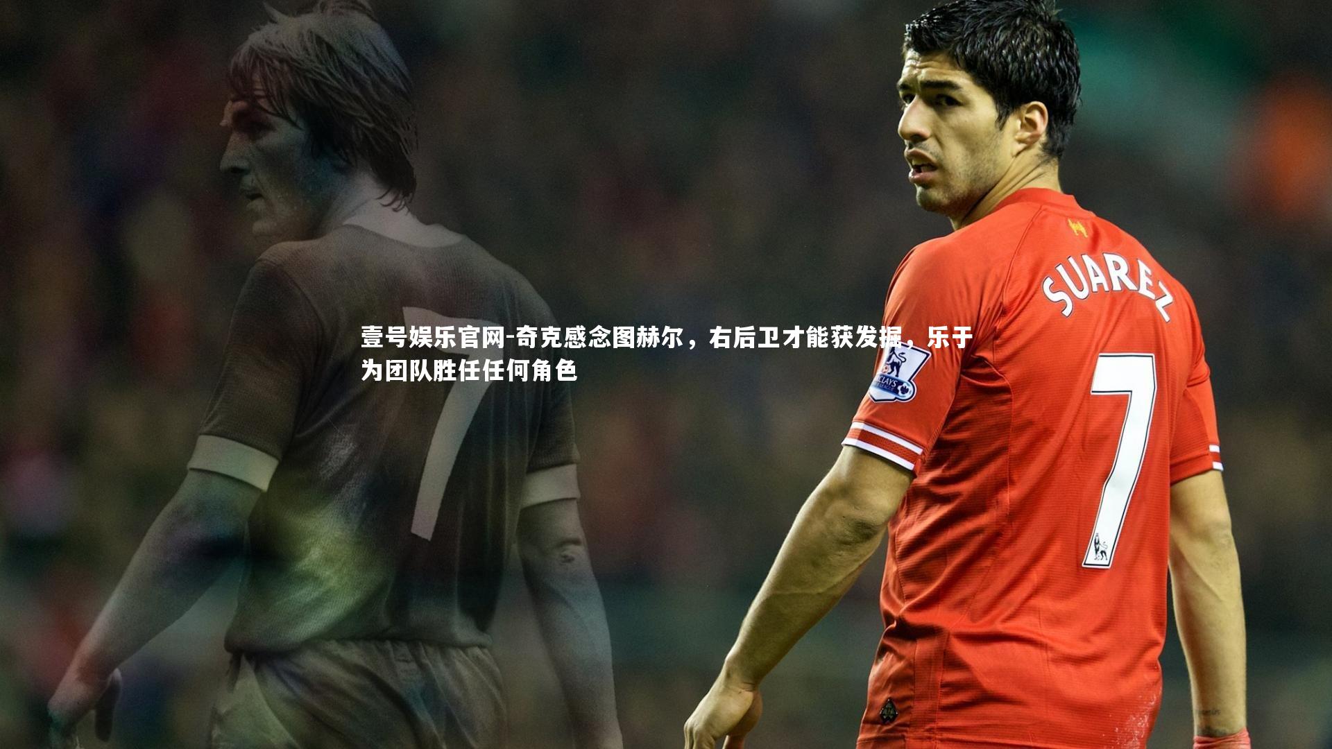 奇克感念图赫尔，右后卫才能获发掘，乐于为团队胜任任何角色