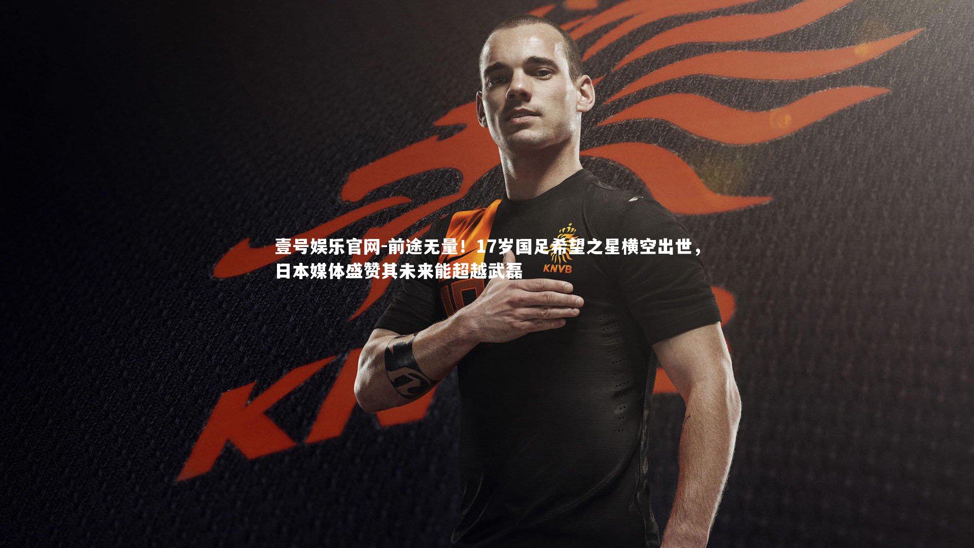 前途无量!17岁国足希望之星横空出世,日本媒体盛赞其未来能超越武磊