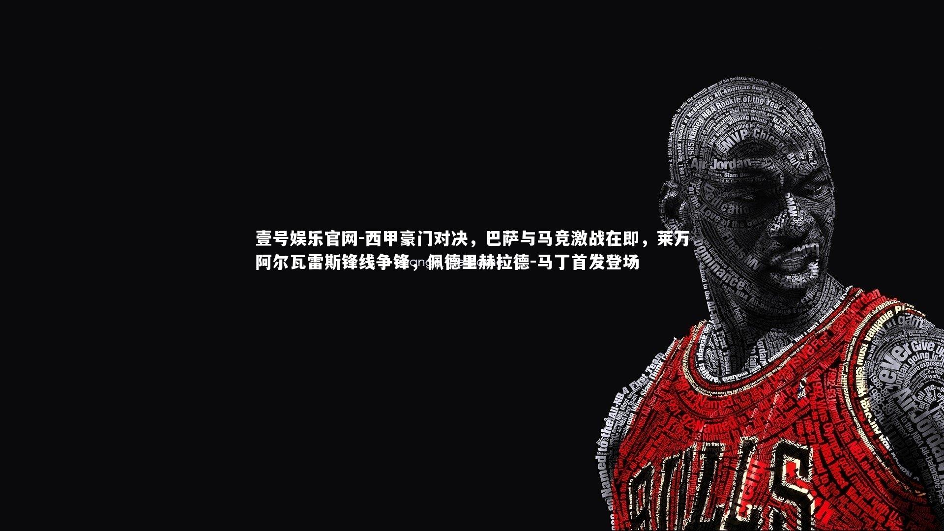 西甲豪门对决，巴萨与马竞激战在即，莱万阿尔瓦雷斯锋线争锋，佩德里赫拉德-马丁首发登场