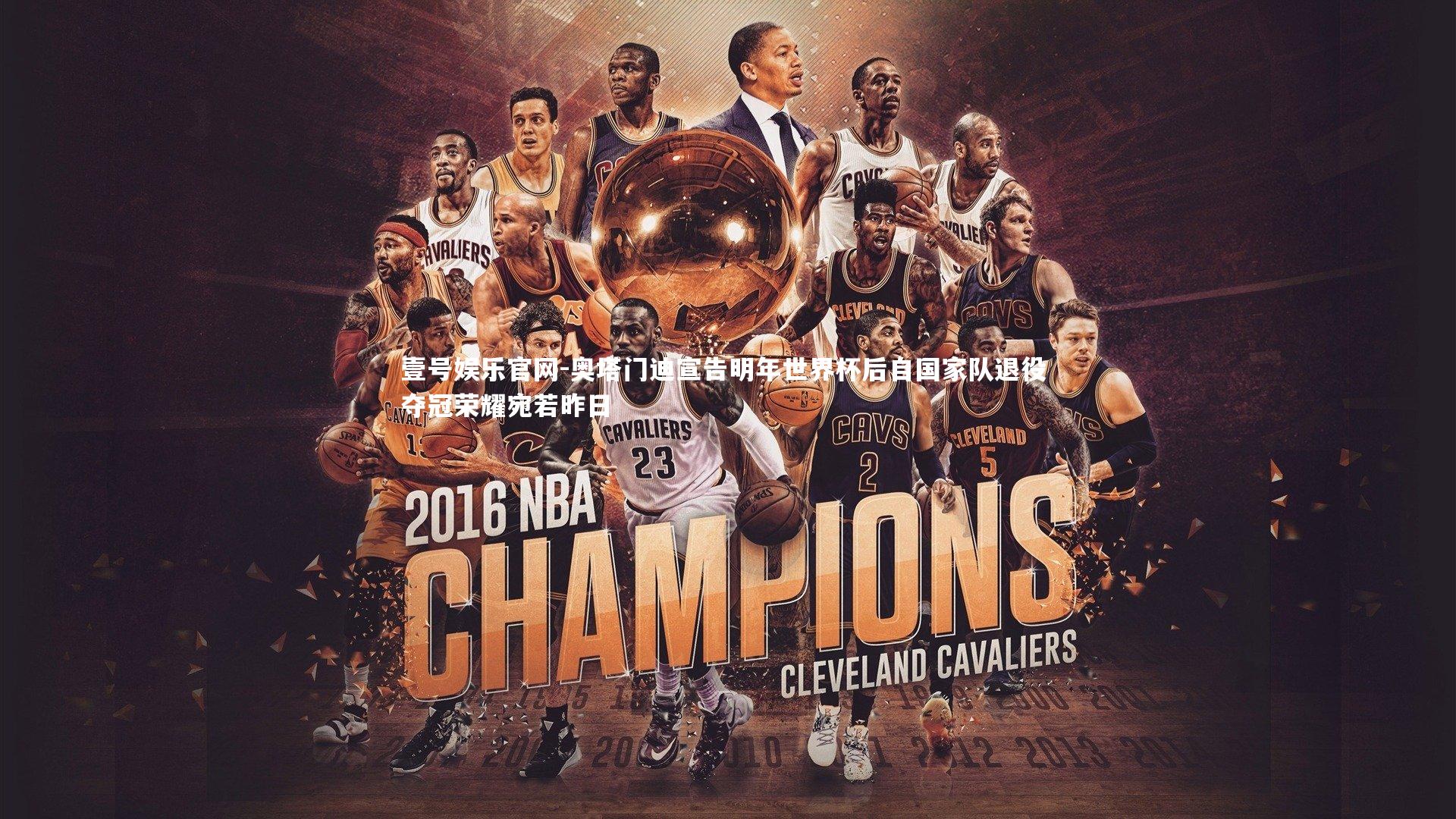 奥塔门迪宣告明年世界杯后自国家队退役 夺冠荣耀宛若昨日