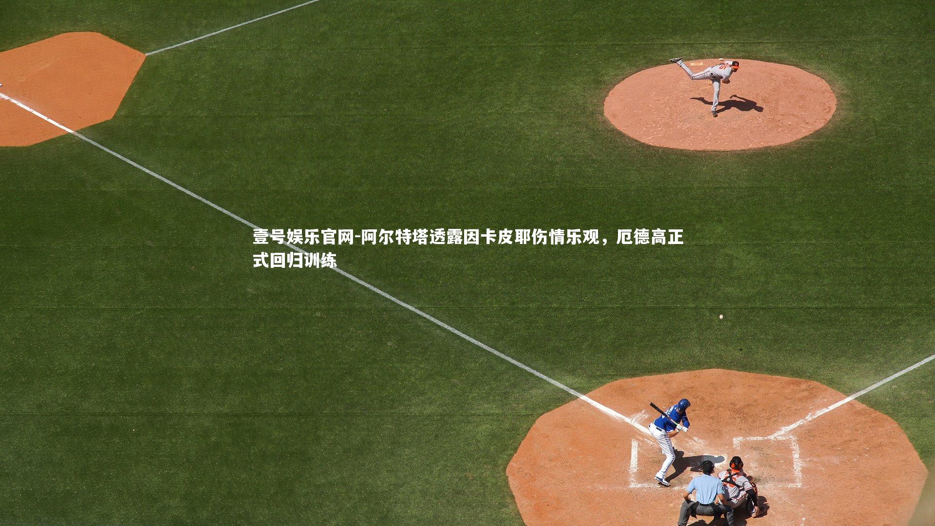 阿尔特塔透露因卡皮耶伤情乐观，厄德高正式回归训练